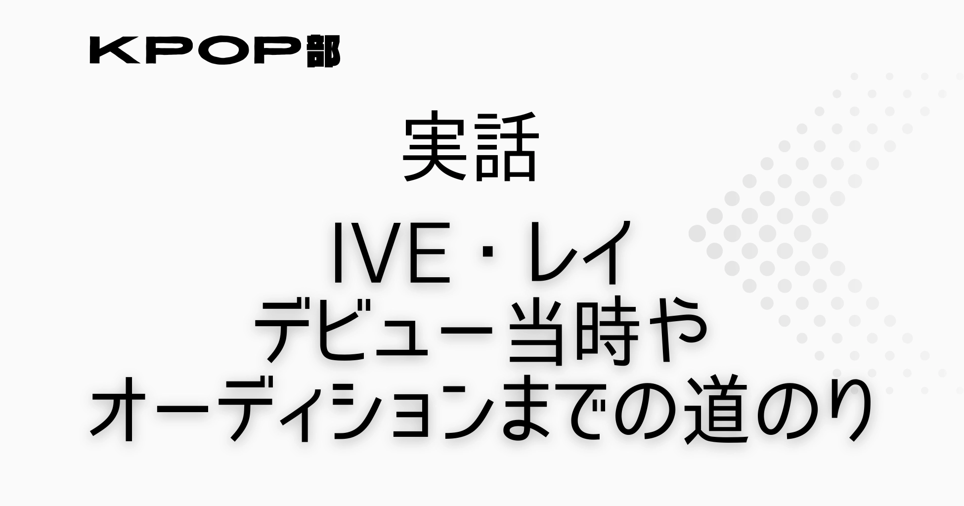 レイ(IVE)のオーディション合格からデビュー秘話